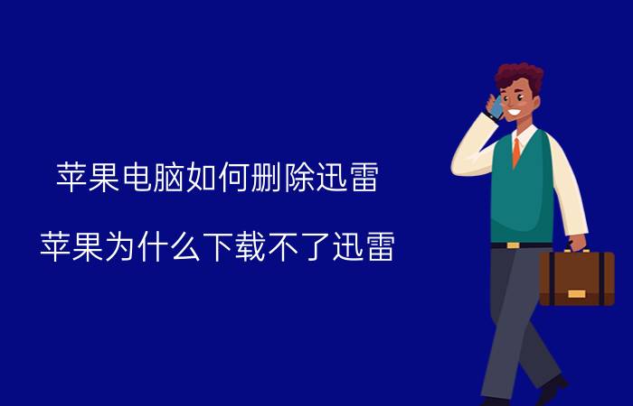 苹果电脑如何删除迅雷 苹果为什么下载不了迅雷？